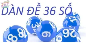 Dàn đề 36 số 789Club – Cách chơi hiệu quả, dễ trúng lớn 3 dàn đề 36 số